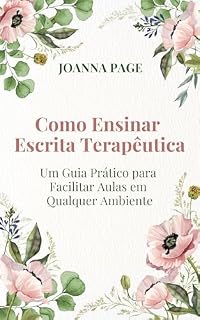 Livro Como Ensinar Escrita Terapêutica: Um Guia Prático para Facilitar Aulas em Qualquer Ambiente (Cura pela Escrita)
