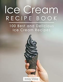 Ice Cream Recipe Book 100 Best And Delicious Ice Cream Recipes - 