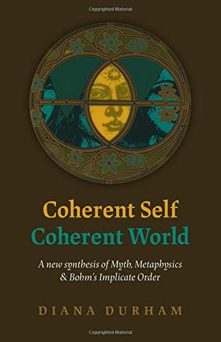 Coherent Self, Coherent World: A New Synthesis Of Myth, Metaphysics & Bohm's Implicate Order