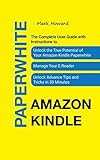 The Complete User Guide with Instructions to Unlock the True Potential of Your Amazon Kindle Paperwhite, Manage Your E-Reader, Unlock Advance Tips and Tricks in 30 Minutes