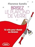 Brisez le plafond de verre ! : 12 clés pour réussir au féminin by 