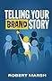 Telling Your Brand Story: How Your Brand Purpose and Position Drive the Stories You Share