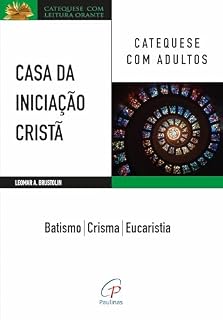 Livro Casa da Iniciação Cristã: Catequese com adultos: Batismo – Crisma - Eucaristia