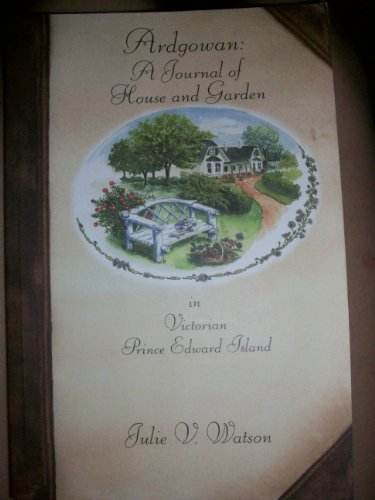 Ardgowan: A journal of house and garden in Victorian Prince Edward Island : cuisine, etiquette, and social life as observed at the home of William H. ... Charlottetown, Prince Edward Island