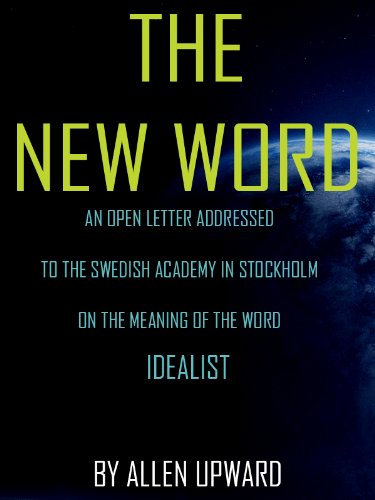 The New Word: An Open Letter Addressed To The Swedish Academy In Stockholm On The Meaning Of The Wor by Allen Upward
