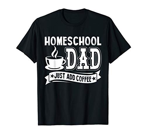 Homeschool Dad Just Add Coffee Shirts