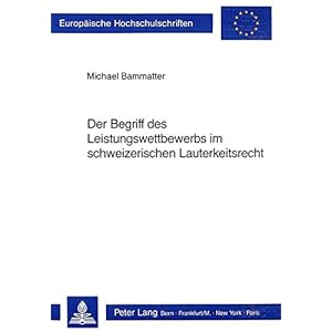 Der Begriff des Leistungswettbewerbs im schweizerischen Lauterkeitsrecht (Europäische Hochschulschriften / European University Studies / Publications