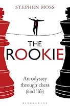 The Rookie: An Odyssey through Chess (and Life) The Rookie: An Odyssey through Chess (and Life)