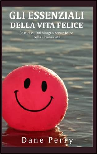 Amazon Gli Essenziali Della Vita Felice Cose Di Cui Hai Bisogno Per Un Felice Bella E Buona Vita Perry Dane Self Help Amazon Gli Essenziali Della Vita Felice Cose Di Cui Hai Bisogno Per Un Felice Bella E Buona Vita Perry Dane Self Help
