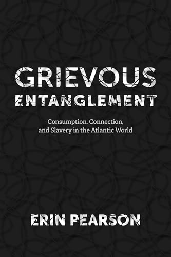 Grievous Entanglement: Consumption, Connection, and Slavery in the Atlantic Wor…