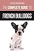 The Complete Guide to French Bulldogs: Everything you need to know to bring home your first French Bulldog Puppy by David Anderson