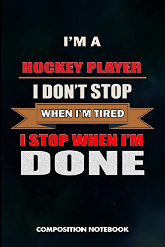 I am a Hockey Player I don't stop when I am tired I stop when I am Done: Composition Notebook, Birthday Journal for Goalie, Field Ice Sports Lovers to write on
