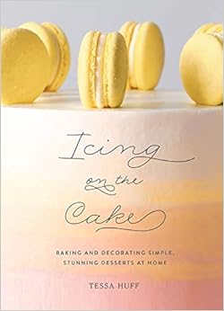 Icing on the Cake: Decorating Simple, Stunning Desserts at Home, by Tessa Huff