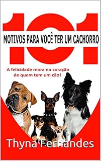 101 MOTIVOS PARA TER UM CACHORRO: A felicidade mora no coração de quem tem um cão.
