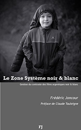 Le Zone système noir & blanc: Gestion du contraste des films argentiques noir & blanc (French Edition) by Frédéric Joncour