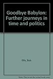 Front cover for the book Goodbye Babylon : further journeys in time and politics by Bob Ellis