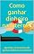 Livro Como ganhar dinheiro na internet: Aprenda 10 maneiras de ganhar dinheiro na internet