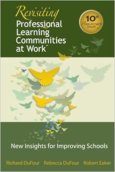 Revisiting Professional Learning Communities at Work: New Insights for Improving Schools (What Principals Need to Know) By Robert Eaker