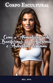 Livro Corpo Escultural: Como a Alimentação pode Transformar sua Aparência e Autoestima Feminina (Beleza Apaixonante)