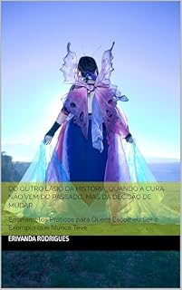 Livro Do outro lado da História: Quando a cura não vem do Passado, Mas da Decisão de Mudar: Ensinametos Práticos para Quem Escolheu Ser o Exemplo que Nunca Teve