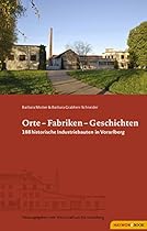 Orte - Fabriken - Geschichten: 188 historische Industriebauten in Vorarlberg (German Edition)