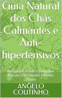 Livro Guia Natural dos Chás Calmantes e Anti-hipertensivos: Reduza o Estresse e Controle a Pressão com Simples Infusões Diárias ("Controle Natural da Ansiedade" ... Equilíbrio com Simplicidade e Autocuidado)