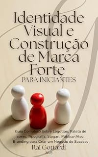 Livro Identidade Visual e Construção de Marca Forte para Iniciantes: Guia Completo Sobre Logotipo, Paleta de cores, Tipografia, Slogan, Público-Alvo, Branding para Criar um Negócio de Sucesso