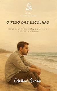 Livro O Peso das Escolhas: Como as decisões moldam a alma, os vínculos e o tempo (Ciclos da Alma Livro 4)