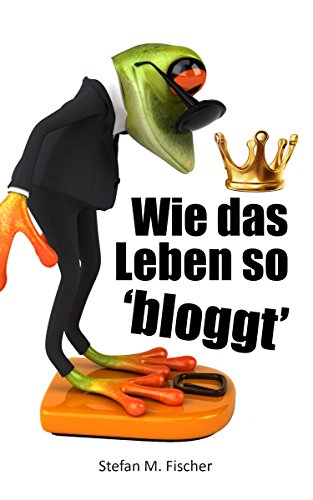 Wie das Leben so bloggt: (Kurzprosa) (German Edition)