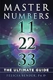 Master Numbers 11, 22, and 33: The Ultimate Guide by Felicia Bender Ph.D.