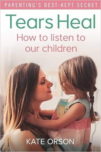 Tears Heal: How to listen to our children by Kate Orson