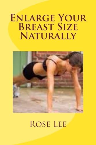 Enlarge Your Breast Size Naturally: A Step by Step Guide to Enlarge Your Breast Size to the Maximum
