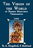 The Virgin Of The World Of Hermes Mercurius Trismagistus (Illustrated) by Anna Kingsford, Edward Maitland