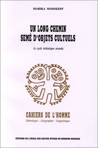 Un long chemin semé d'objets cultuels: Le cycle initiatique aranda (Cahiers de l'homme) (French Ed by Marika Moisseeff (Paperback)