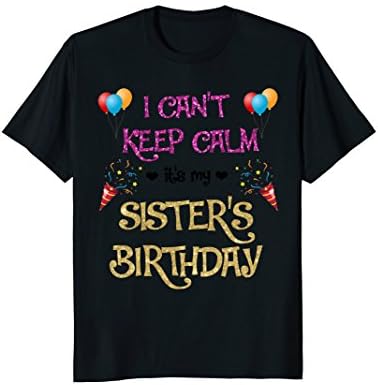 I Can't Keep Calm It's My Sister's Birthday Party Shirt