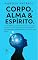Livro CORPO ALMA E ESPÍRITO : “A verdadeira conexão entre corpo, alma e espírito: uma perspectiva cristã sobre os elementos fundamentais para uma vida plena.”