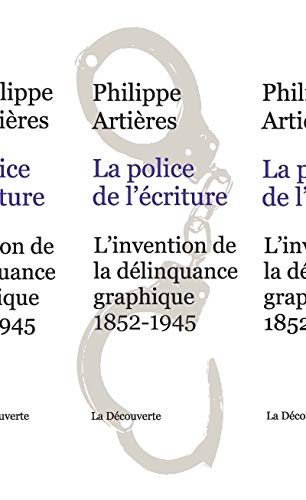 La police de l'écriture : L'invention de la délinquance graphique (1852-1945) by Philippe Artières