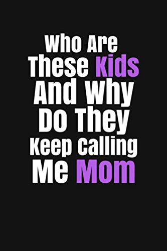 Who Are These Kids And Why Do They Keep Calling Me Mom: Best Mom Ever - Blank Lined Notebook Beautiful Gift for Mother - Notebook 100 Blank Lined College Rule Pages 6 X 9