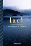 Lark: Cooking Wild in the Northwest