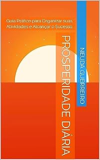 Livro Prosperidade Diária: Guia Prático para Organizar suas Atividades e Alcançar o Sucesso (Seja Próspero, não reclame, agradeça e encontre a felicidade, tenha Fé. Livro 1)