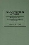 Communication at Work : Management and the Communication-Intensive Organization, Axley, Stephen R., 0899309135