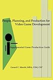 People, Planning and Production for Video Game Development: Supplemental Game Production Guide by Gerard C. Merritt