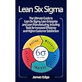 Lean Six Sigma: The Ultimate Guide to Lean Six Sigma, Lean Enterprise, and Lean Manufacturing, with Tools Included for Increased Efficiency and Higher Customer Satisfaction
