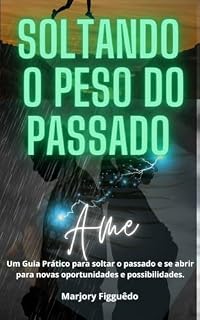 Livro SOLTANDO O PESO DO PASSADO: Um Guia Prático para Soltar o Passado e se abrir para novas oportunidades