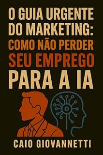 Livro O Guia Urgente do Marketing: Como Não Perder Seu Emprego para a IA