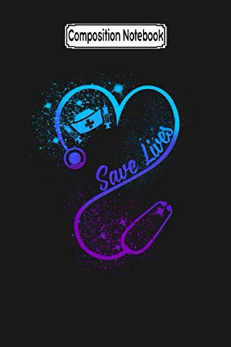 Composition Notebook: Save Lives Gift For Nurse Nurse Love Nurse Nursing Notebook Journal Notebook Blank Lined Ruled 6x9 100 Pages