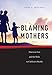 Blaming Mothers: American Law and the Risks to Children’s Health (Families, Law, and Society, 3)