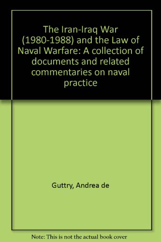 The Iran-Iraq War (1980-1988) and the Law of Naval Warfare: A collection of documents and related commentaries on naval practice