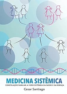 Medicina Sistêmica: Constelaçâo Familiar: A Visão Sistêmica da Saúde e da Doença