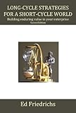 Long-cycle Strategies for a Short-cycle World by Ed Friedrichs